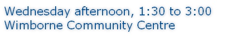 Wednesday afternoon, 1:30 to 3:00 Wimborne Community Centre