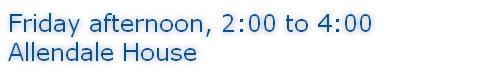 Friday afternoon, 2:00 to 4:00 Allendale House