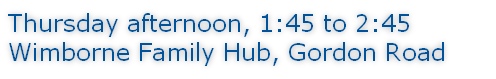 Thursday afternoon, 1:45 to 2:45 Wimborne Family Hub, Gordon Road